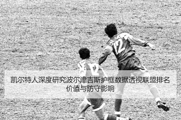 凯尔特人深度研究波尔津吉斯护框数据透视联盟排名价值与防守影响