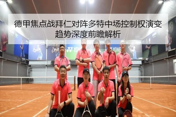 德甲焦点战拜仁对阵多特中场控制权演变趋势深度前瞻解析