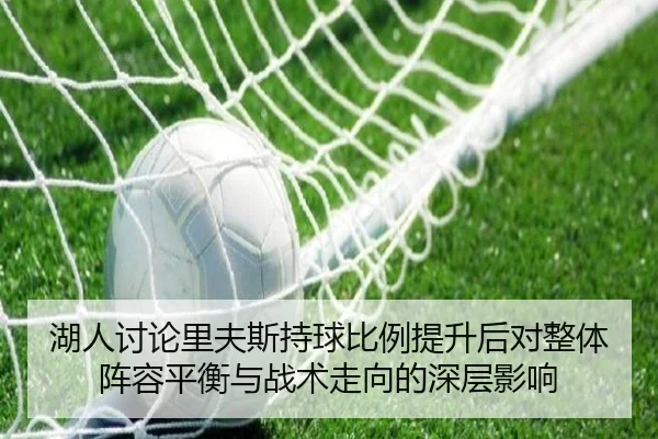 湖人讨论里夫斯持球比例提升后对整体阵容平衡与战术走向的深层影响