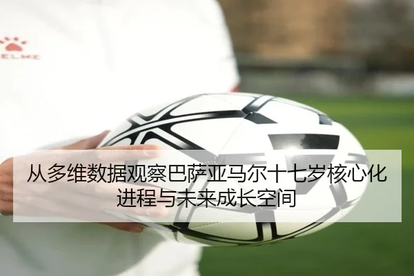 从多维数据观察巴萨亚马尔十七岁核心化进程与未来成长空间