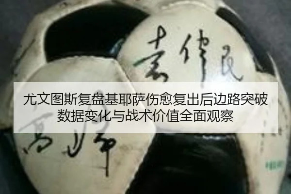 尤文图斯复盘基耶萨伤愈复出后边路突破数据变化与战术价值全面观察