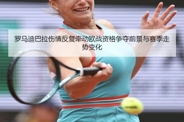 罗马迪巴拉伤情反复牵动欧战资格争夺前景与赛季走势变化