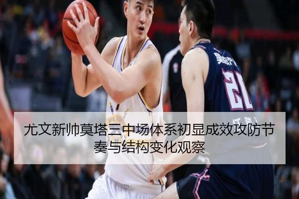 尤文新帅莫塔三中场体系初显成效攻防节奏与结构变化观察