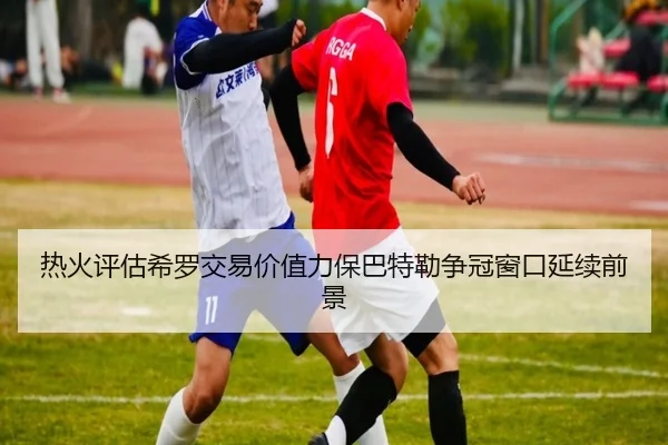 热火评估希罗交易价值力保巴特勒争冠窗口延续前景