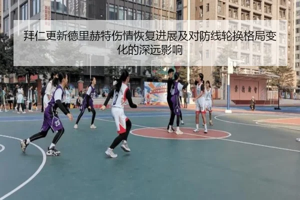 拜仁更新德里赫特伤情恢复进展及对防线轮换格局变化的深远影响