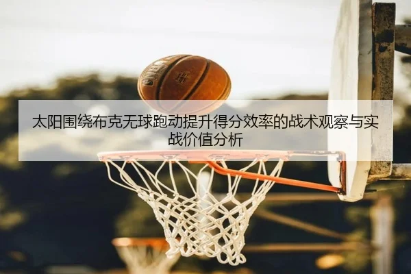 太阳围绕布克无球跑动提升得分效率的战术观察与实战价值分析