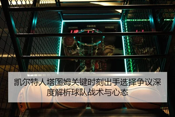 凯尔特人塔图姆关键时刻出手选择争议深度解析球队战术与心态