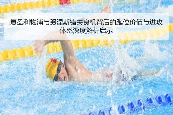 复盘利物浦与努涅斯错失良机背后的跑位价值与进攻体系深度解析启示
