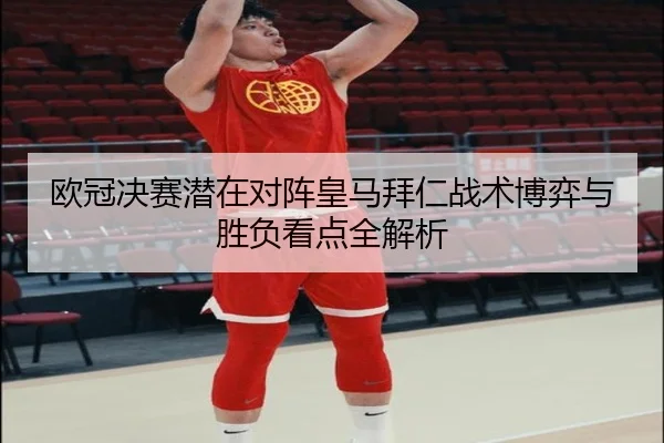 欧冠决赛潜在对阵皇马拜仁战术博弈与胜负看点全解析