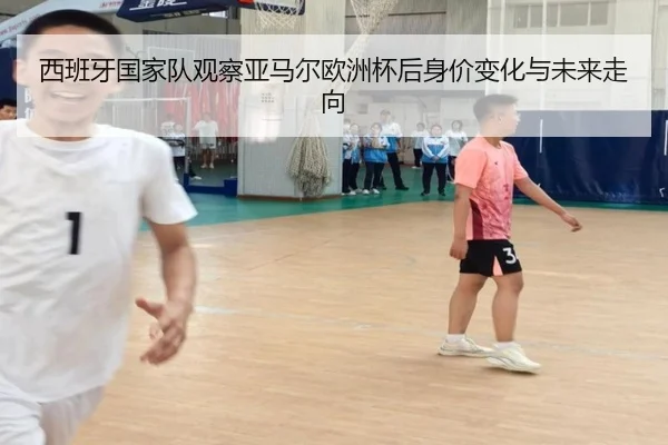 西班牙国家队观察亚马尔欧洲杯后身价变化与未来走向