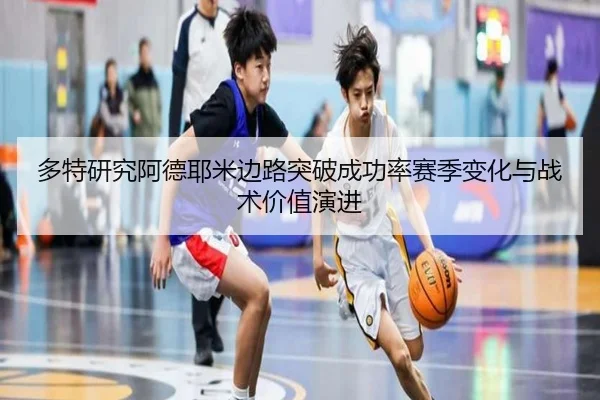 多特研究阿德耶米边路突破成功率赛季变化与战术价值演进