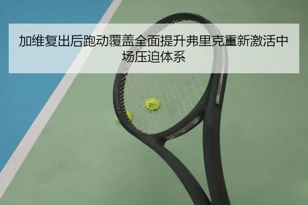 加维复出后跑动覆盖全面提升弗里克重新激活中场压迫体系