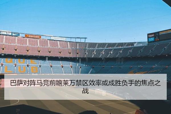 巴萨对阵马竞前瞻莱万禁区效率或成胜负手的焦点之战