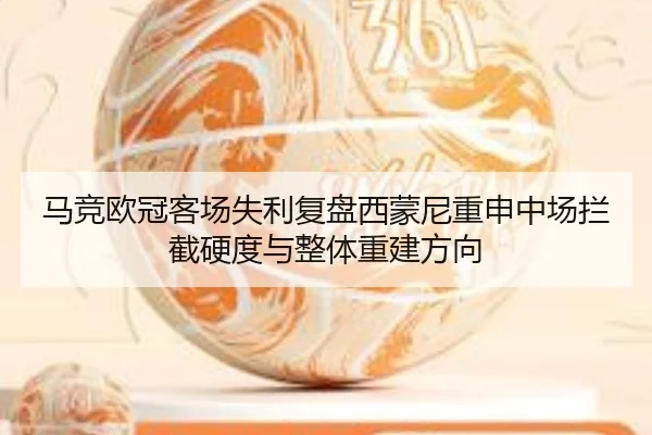 马竞欧冠客场失利复盘西蒙尼重申中场拦截硬度与整体重建方向
