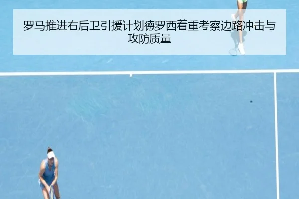 罗马推进右后卫引援计划德罗西着重考察边路冲击与攻防质量